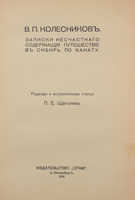 Колесников В.П. Записки несчастного, содержащие путешествие в Сибирь по канату / Ред. и вступ. ст. П.Е. Щеголева. СПб.: Огни, 1914.